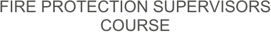 FIRE PROTECTION SUPERVISORS COURSE