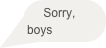 Sorry, boys